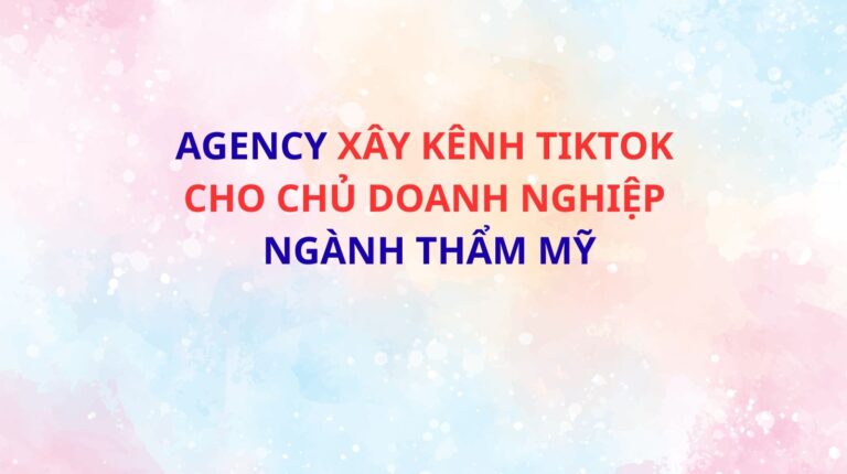agency xây kênh TikTok cho chủ doanh nghiệp ngành thẩm mỹ